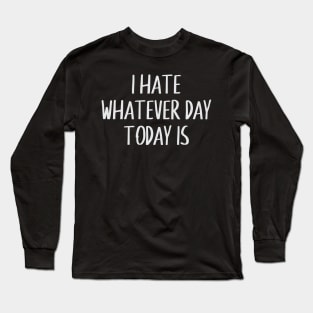 I hate whatever day today is Long Sleeve T-Shirt